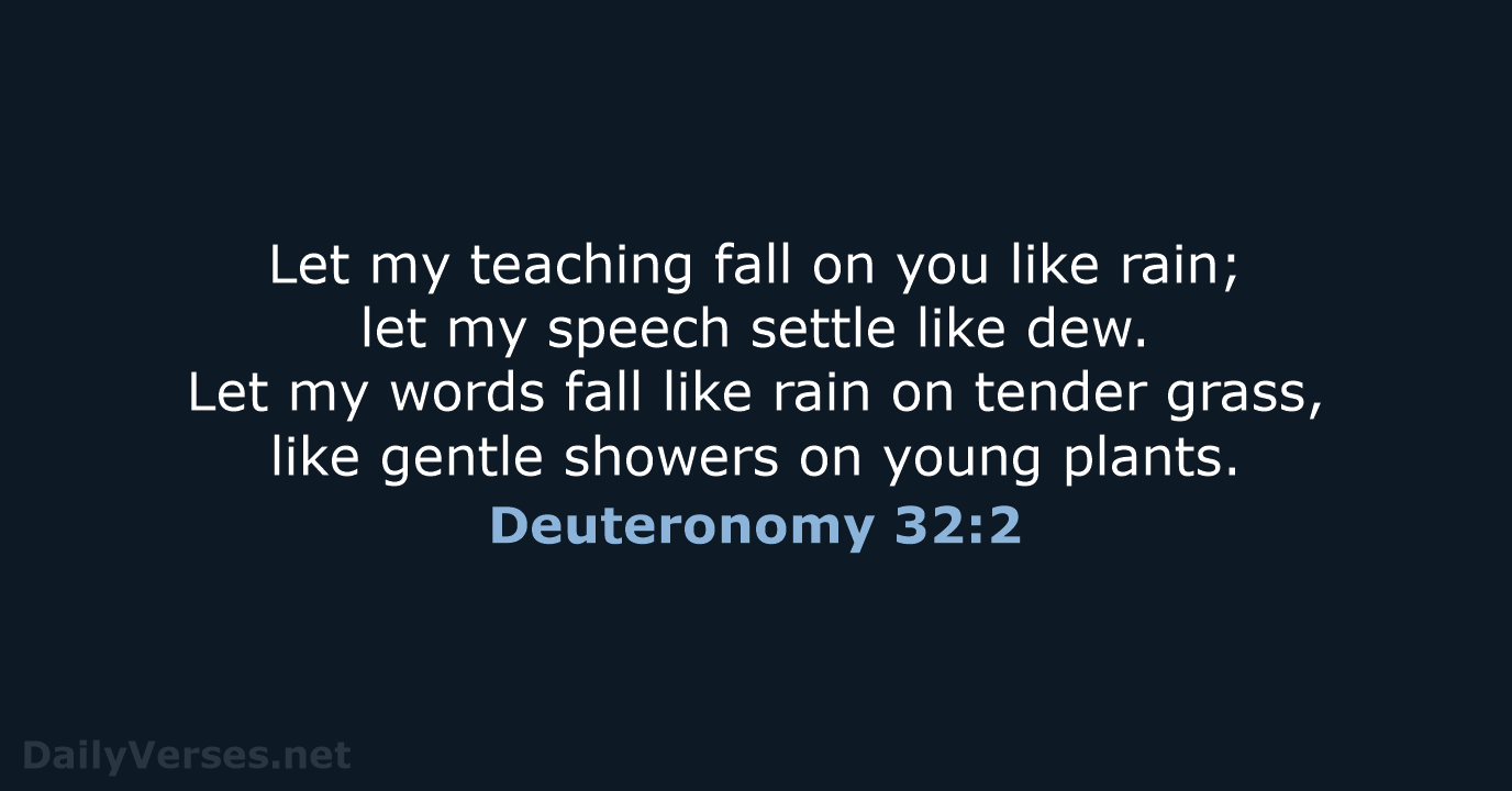 Let my teaching fall on you like rain; let my speech settle… Deuteronomy 32:2