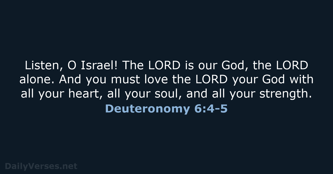 Listen, O Israel! The LORD is our God, the LORD alone. And… Deuteronomy 6:4-5