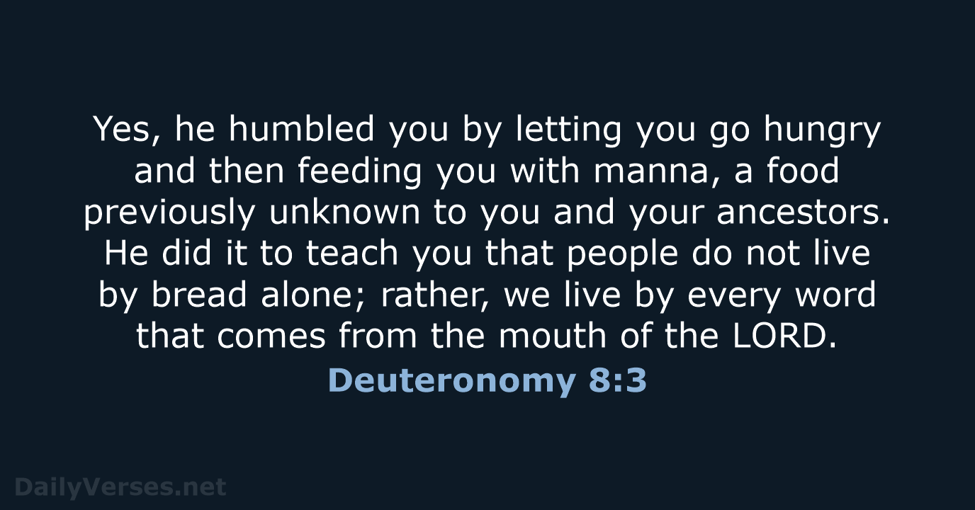 Yes, he humbled you by letting you go hungry and then feeding… Deuteronomy 8:3