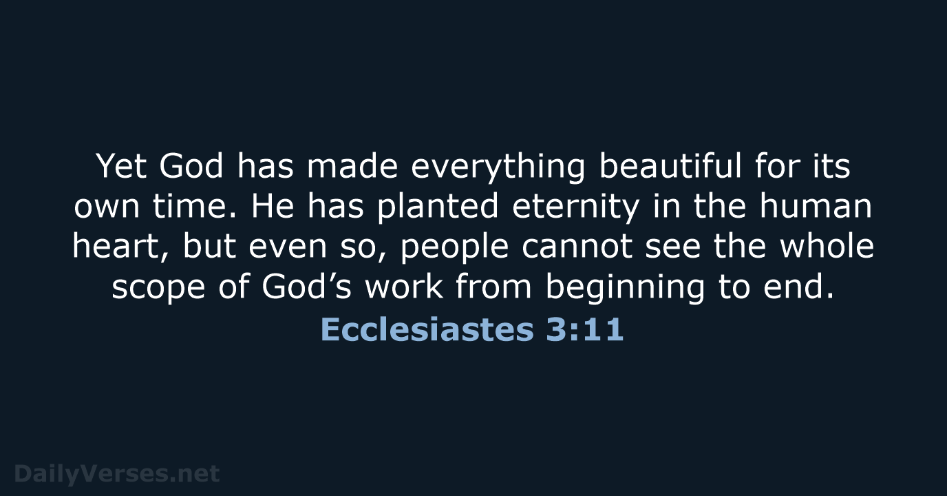 Yet God has made everything beautiful for its own time. He has… Ecclesiastes 3:11
