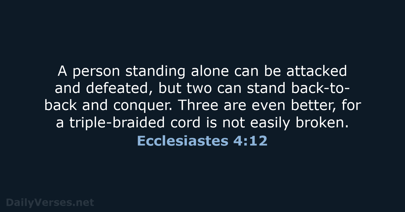 A person standing alone can be attacked and defeated, but two can… Ecclesiastes 4:12