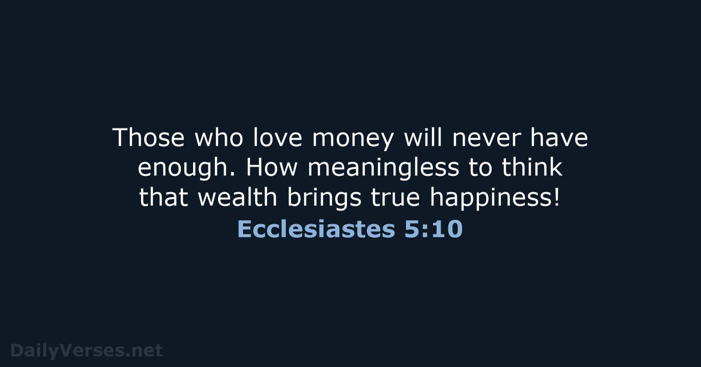 Those who love money will never have enough. How meaningless to think… Ecclesiastes 5:10