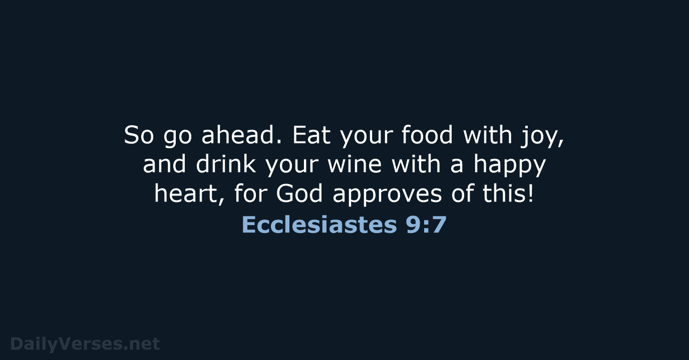 So go ahead. Eat your food with joy, and drink your wine… Ecclesiastes 9:7