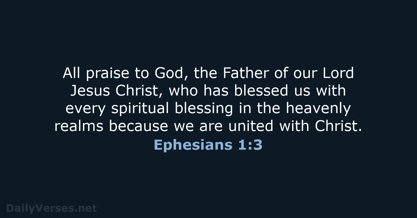 All praise to God, the Father of our Lord Jesus Christ, who… Ephesians 1:3