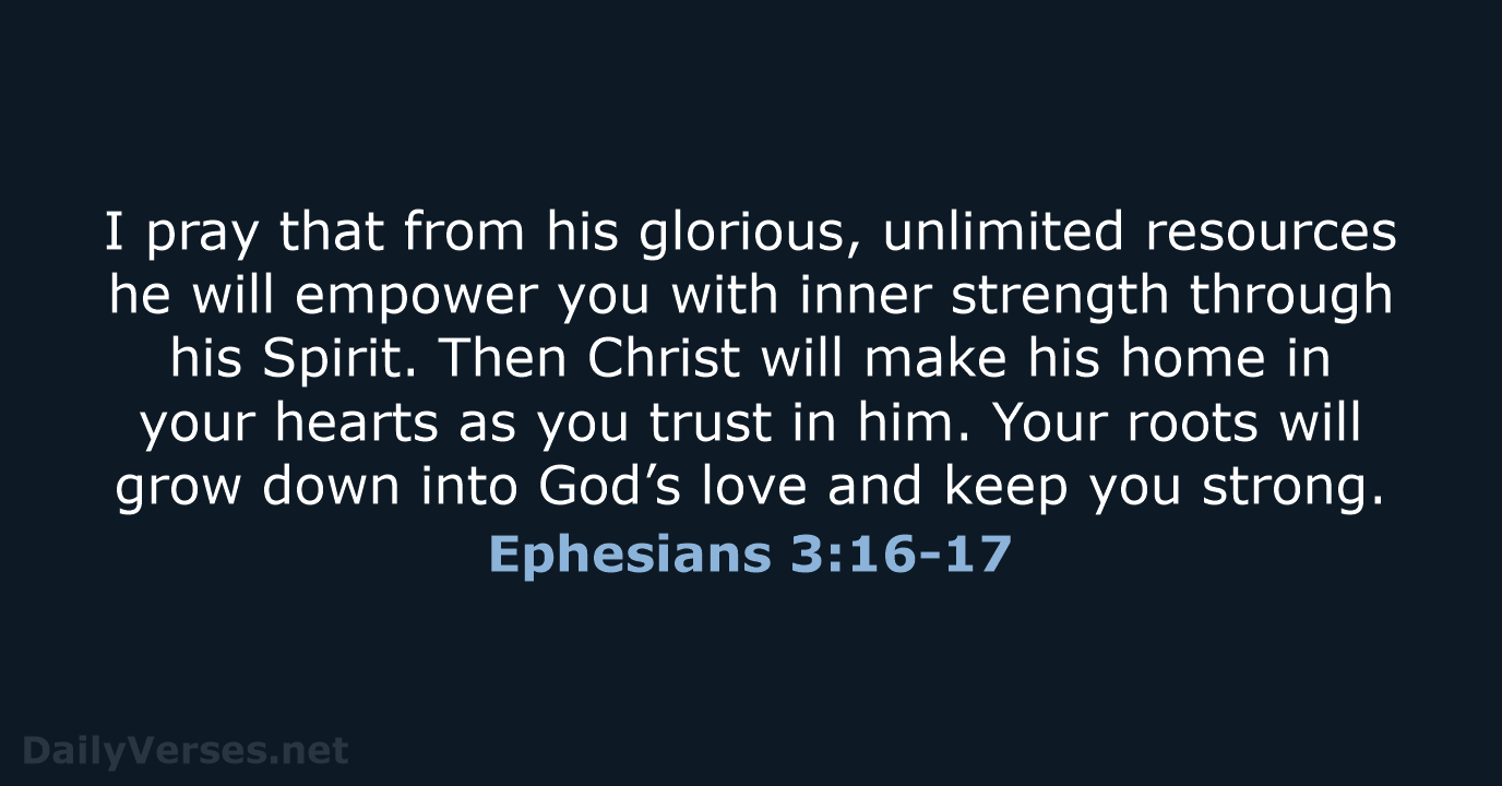 I pray that from his glorious, unlimited resources he will empower you… Ephesians 3:16-17