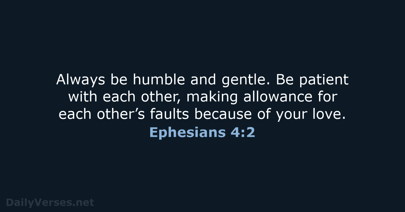 Always be humble and gentle. Be patient with each other, making allowance… Ephesians 4:2