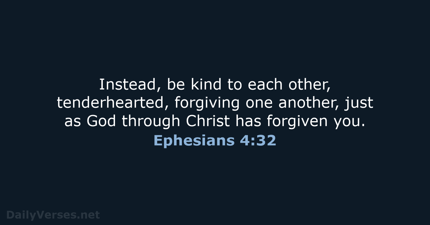 Instead, be kind to each other, tenderhearted, forgiving one another, just as… Ephesians 4:32
