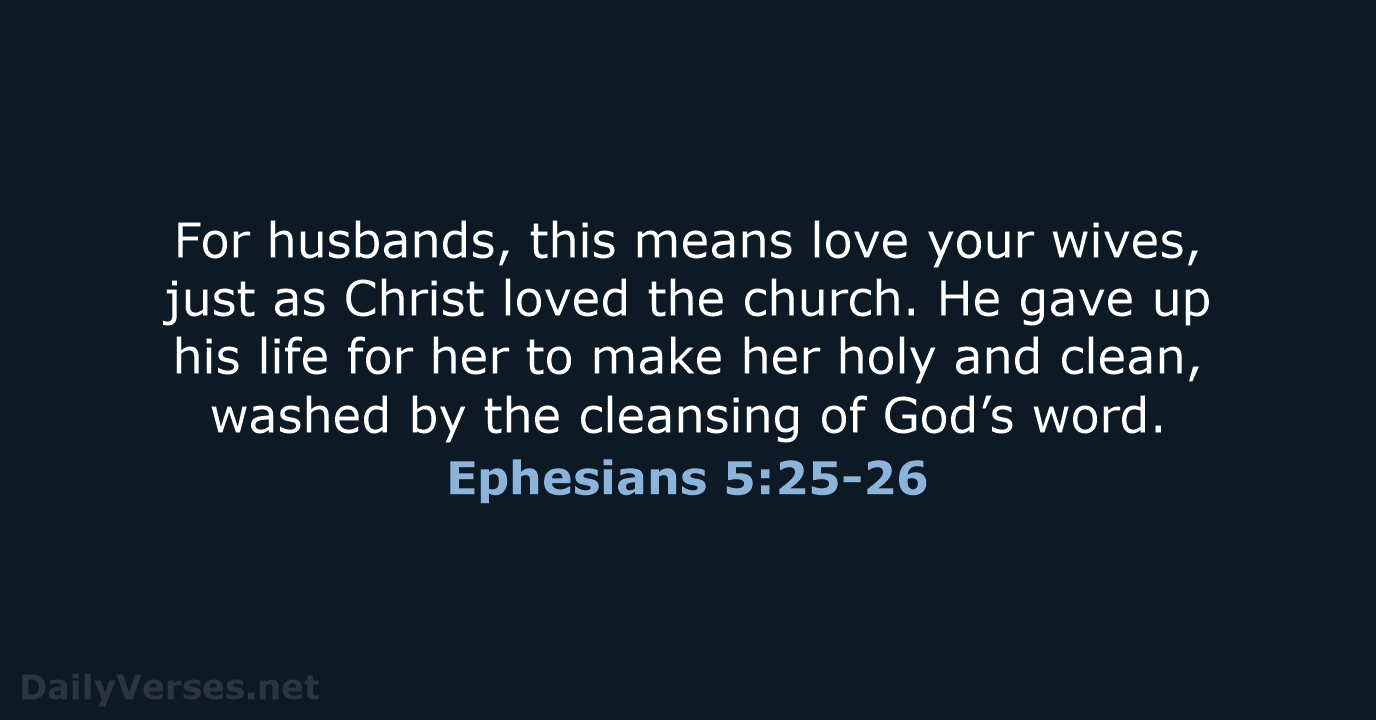 For husbands, this means love your wives, just as Christ loved the… Ephesians 5:25-26