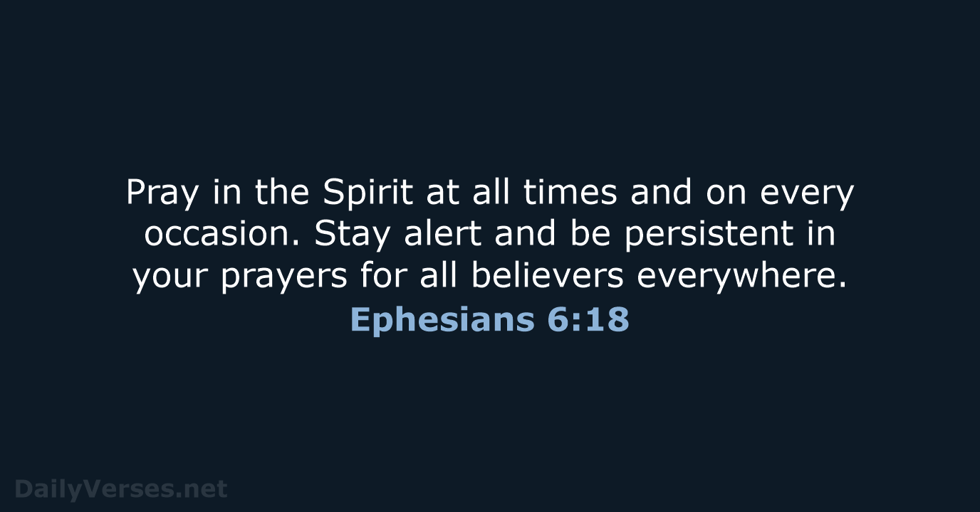Pray in the Spirit at all times and on every occasion. Stay… Ephesians 6:18
