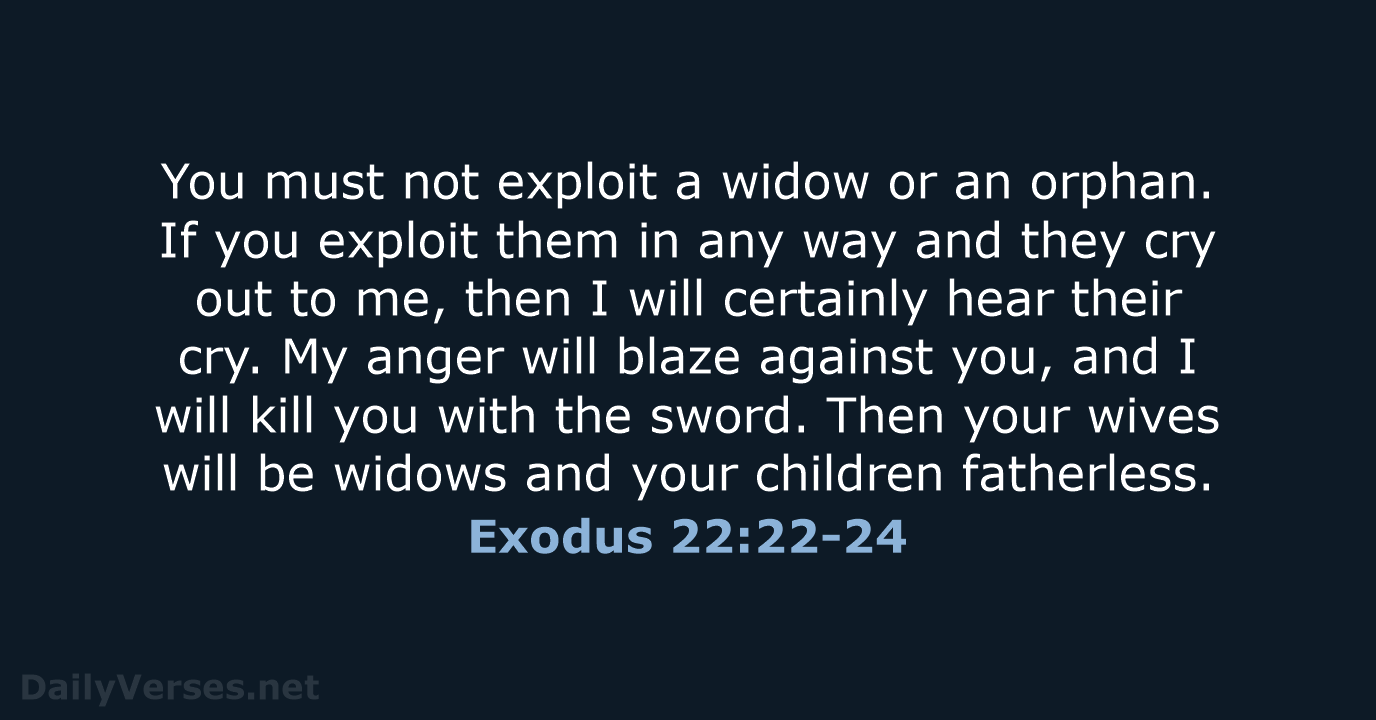 You must not exploit a widow or an orphan. If you exploit… Exodus 22:22-24