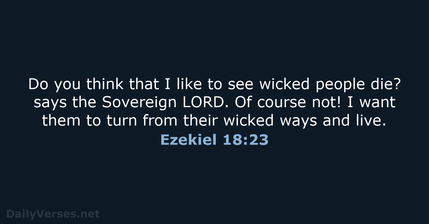 Do you think that I like to see wicked people die? says… Ezekiel 18:23