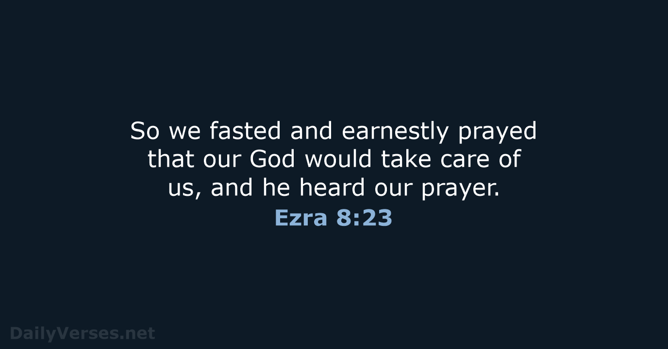 So we fasted and earnestly prayed that our God would take care… Ezra 8:23