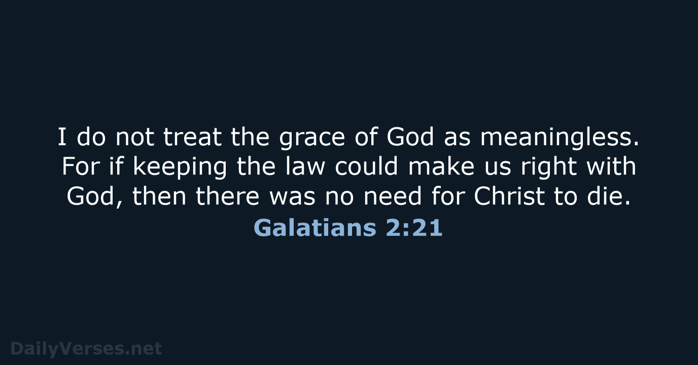 I do not treat the grace of God as meaningless. For if… Galatians 2:21
