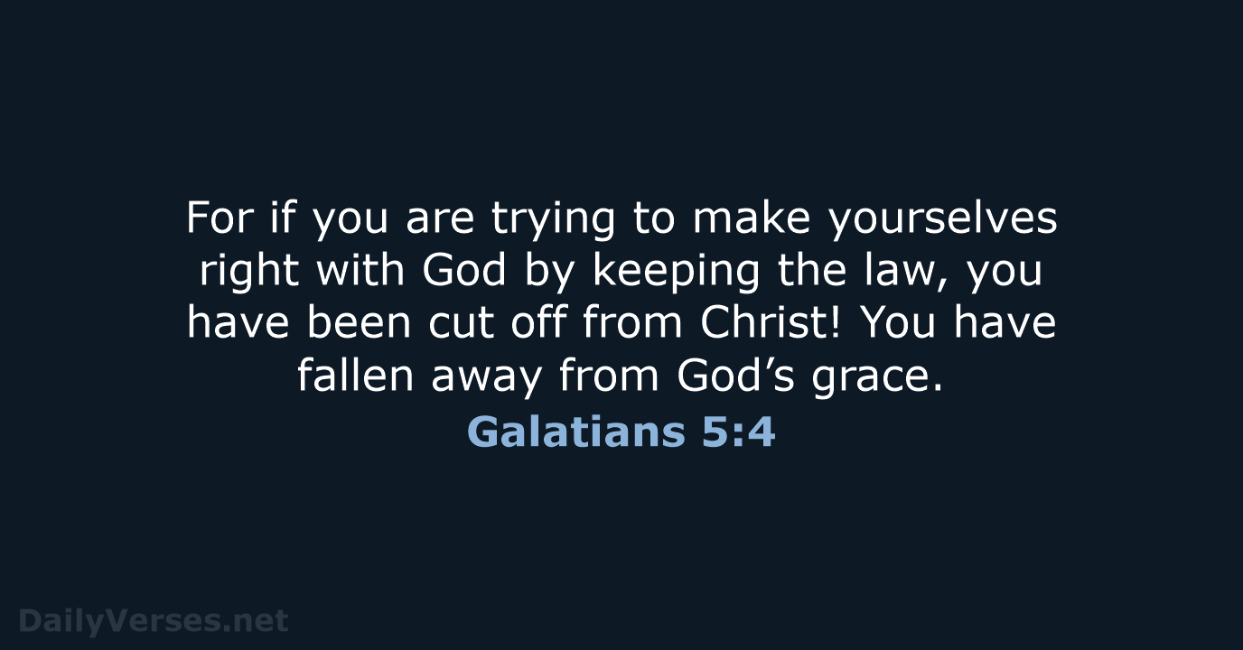 For if you are trying to make yourselves right with God by… Galatians 5:4