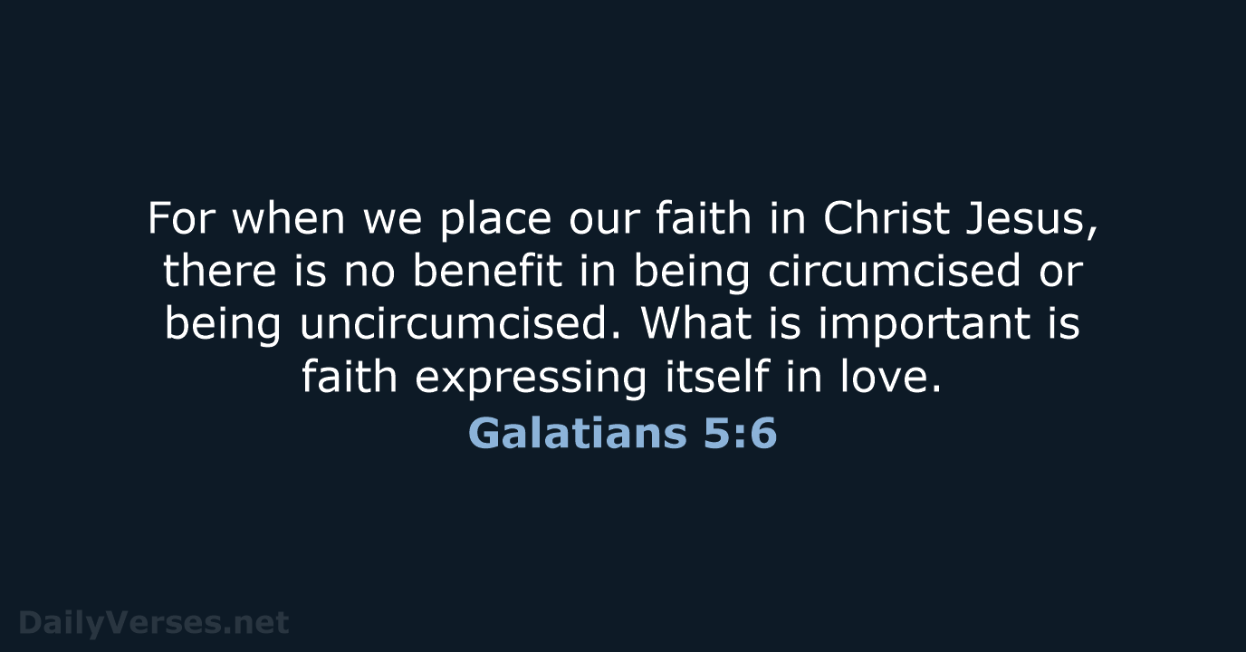 For when we place our faith in Christ Jesus, there is no… Galatians 5:6