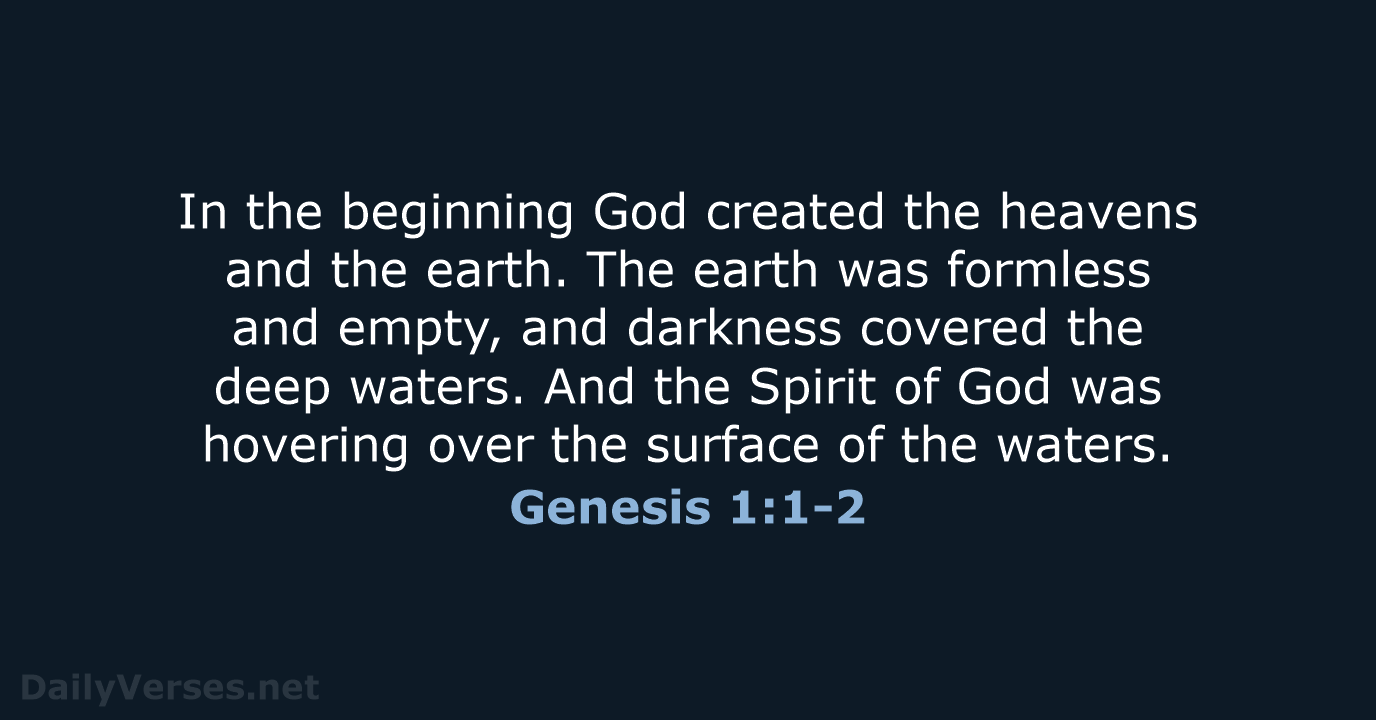 In the beginning God created the heavens and the earth. The earth… Genesis 1:1-2
