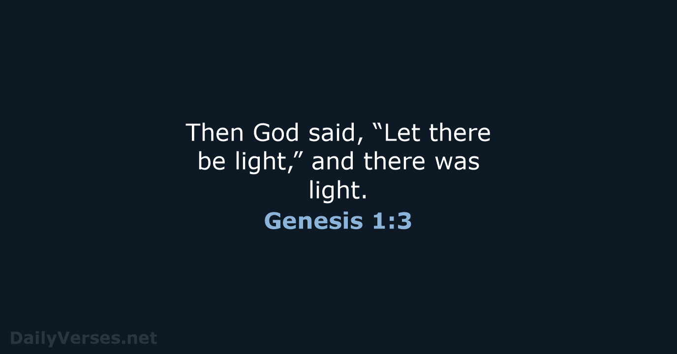 Then God said, “Let there be light,” and there was light. Genesis 1:3