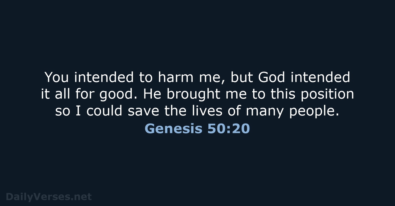 You intended to harm me, but God intended it all for good… Genesis 50:20