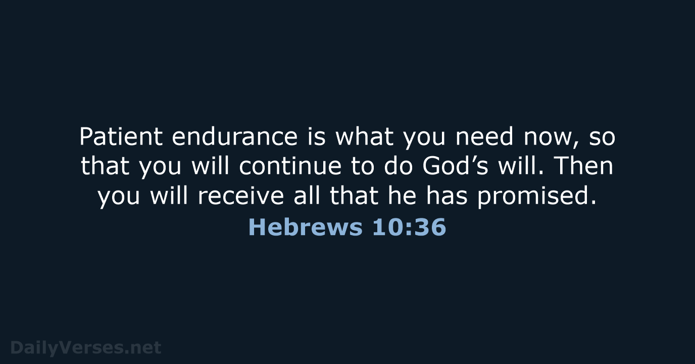 Patient endurance is what you need now, so that you will continue… Hebrews 10:36