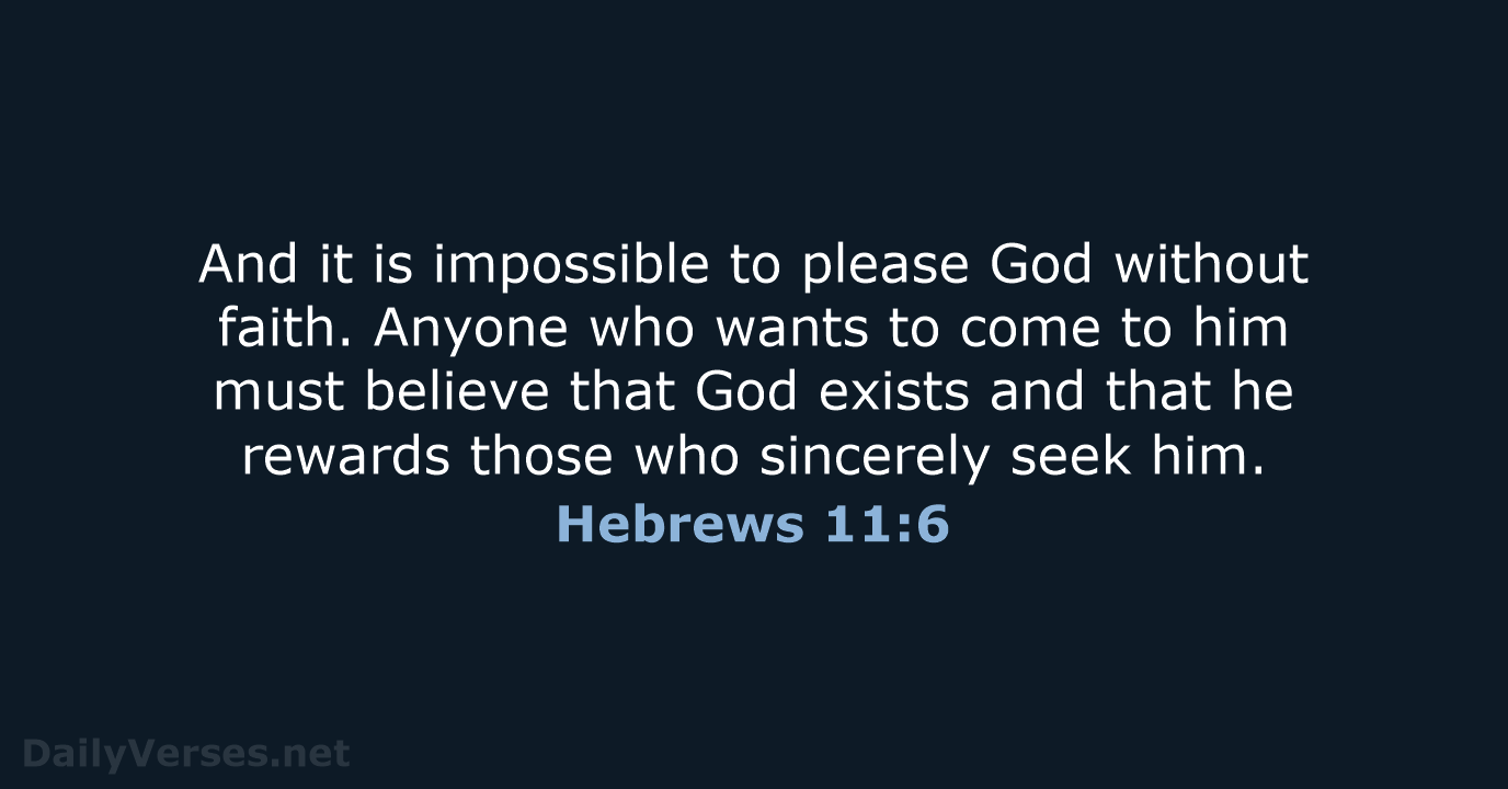 And it is impossible to please God without faith. Anyone who wants… Hebrews 11:6