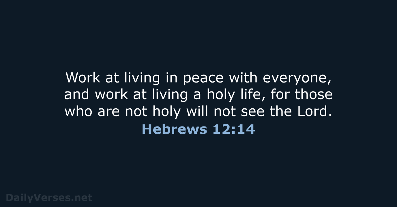 Work at living in peace with everyone, and work at living a… Hebrews 12:14