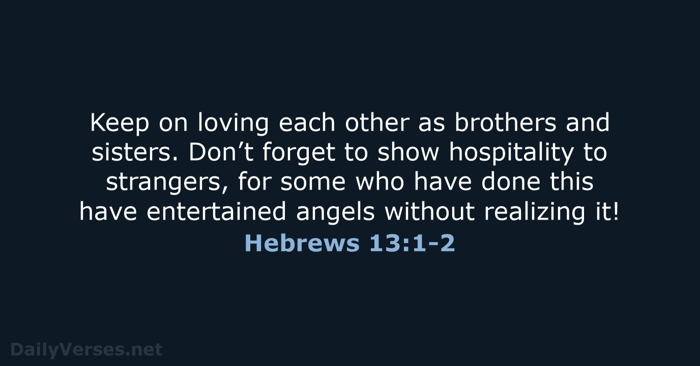 Keep on loving each other as brothers and sisters. Don’t forget to… Hebrews 13:1-2