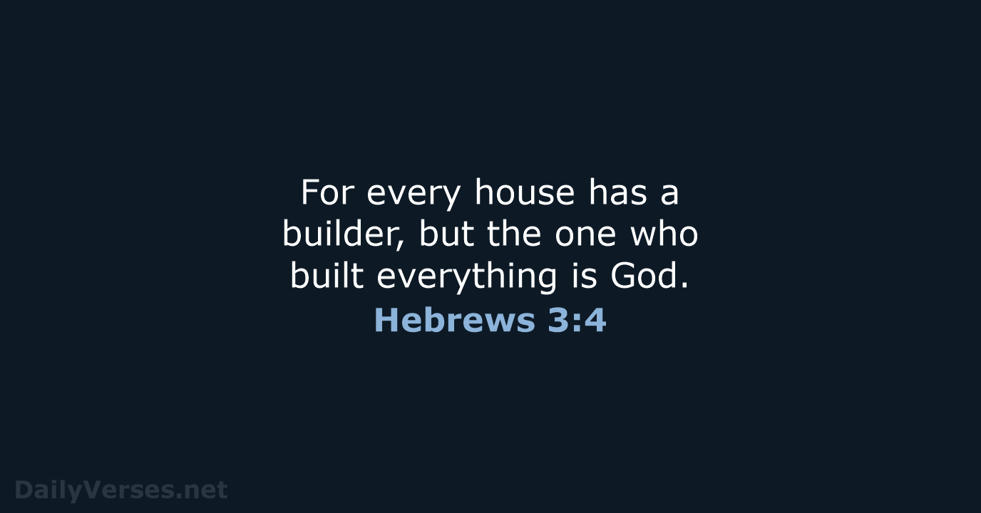 For every house has a builder, but the one who built everything is God. Hebrews 3:4