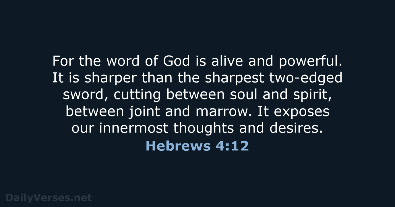For the word of God is alive and powerful. It is sharper… Hebrews 4:12