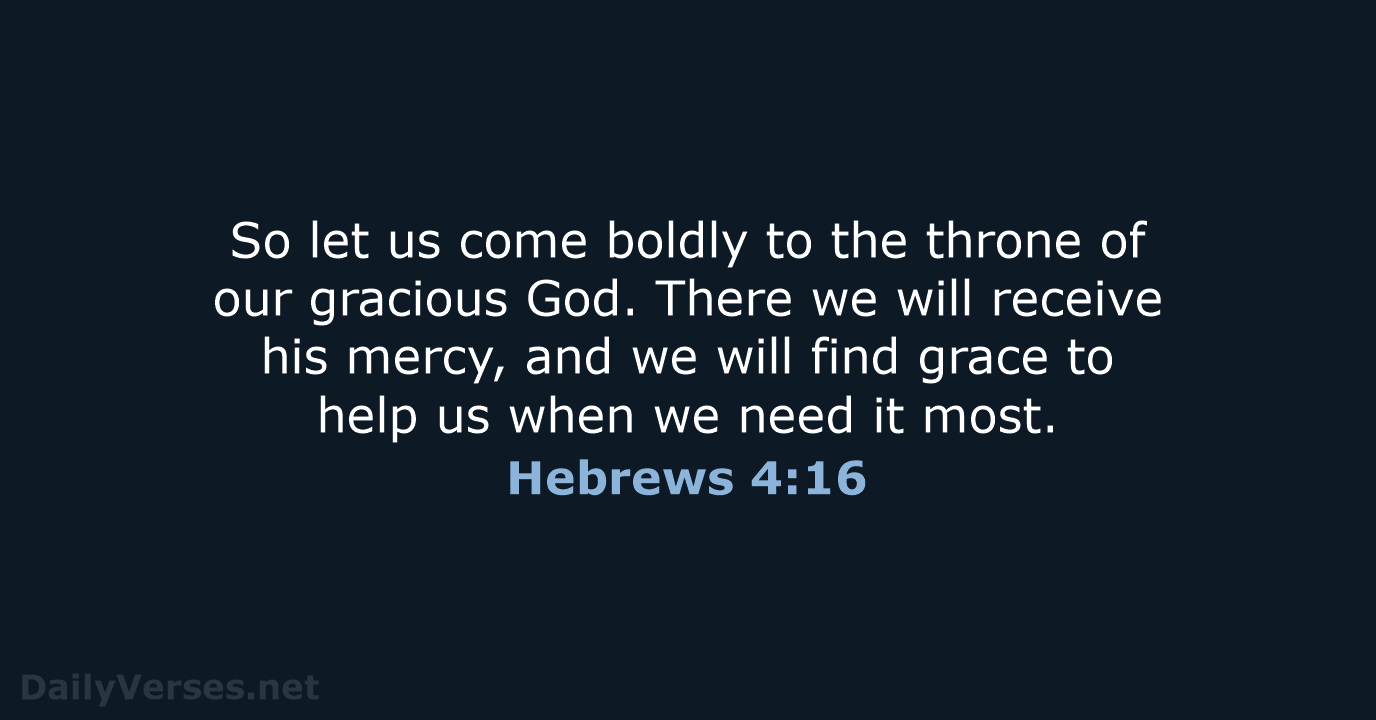 So let us come boldly to the throne of our gracious God… Hebrews 4:16