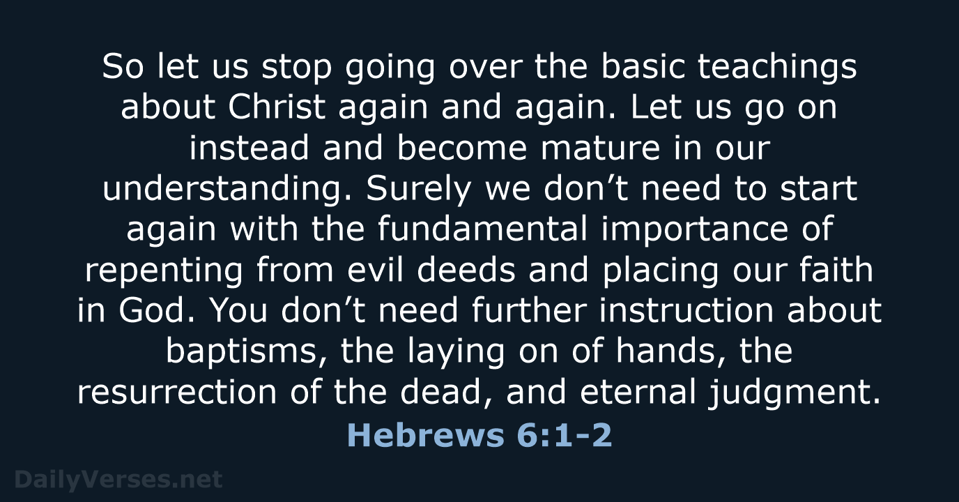 So let us stop going over the basic teachings about Christ again… Hebrews 6:1-2