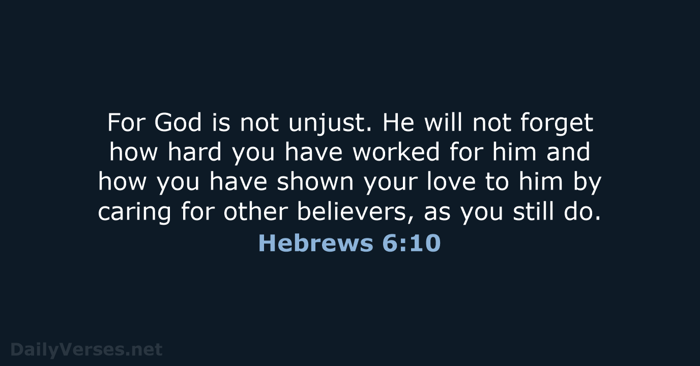 For God is not unjust. He will not forget how hard you… Hebrews 6:10