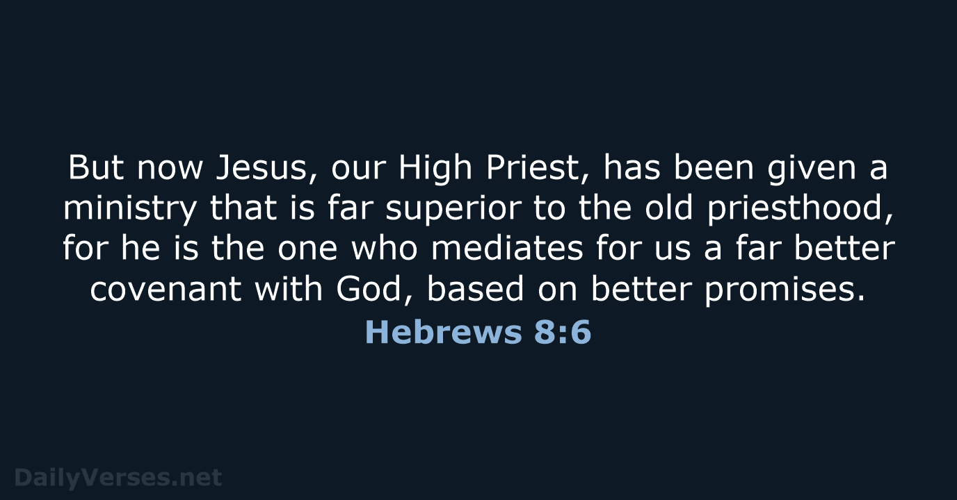 But now Jesus, our High Priest, has been given a ministry that… Hebrews 8:6