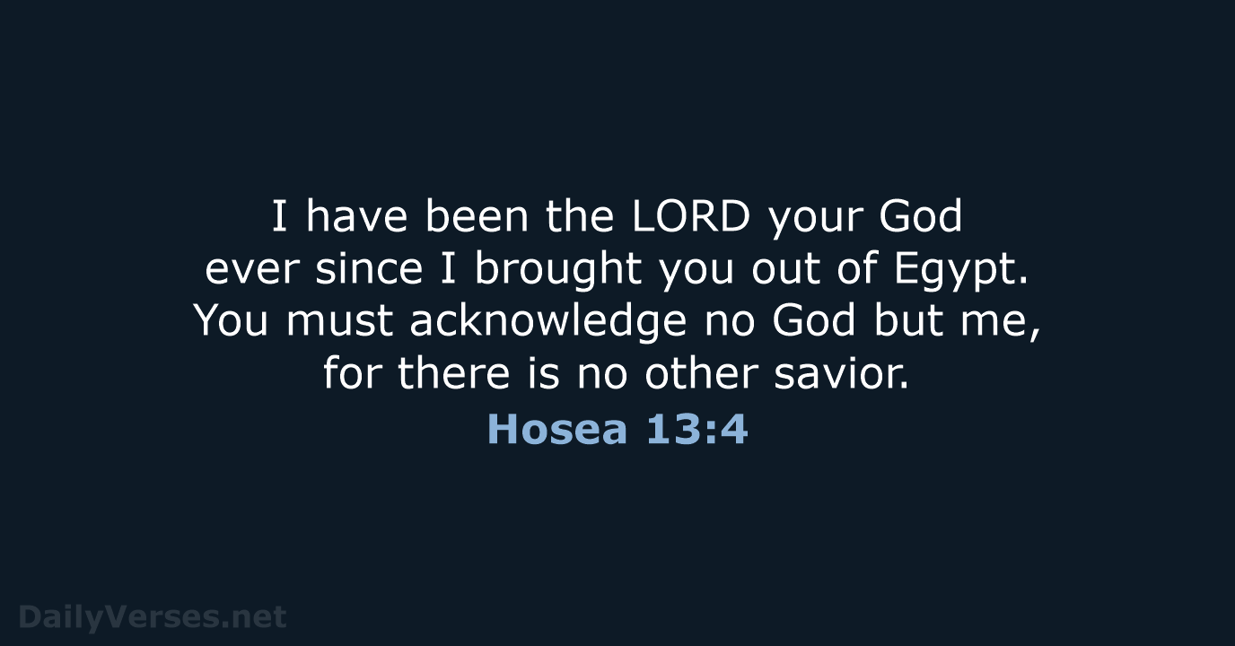 I have been the LORD your God ever since I brought you… Hosea 13:4