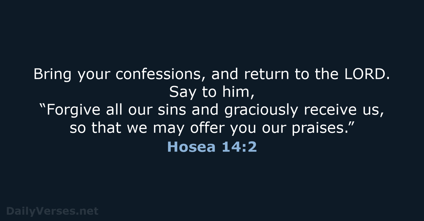 Bring your confessions, and return to the LORD. Say to him, “Forgive… Hosea 14:2