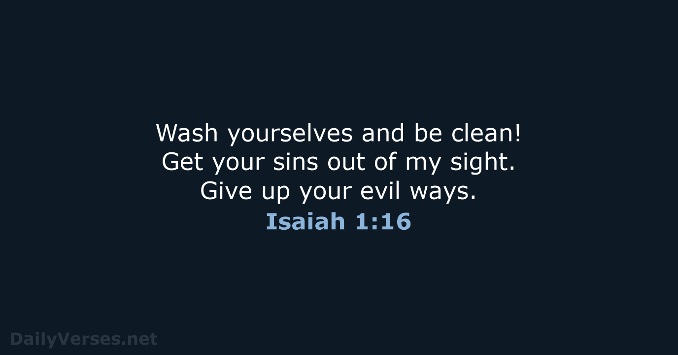 Wash yourselves and be clean! Get your sins out of my sight… Isaiah 1:16