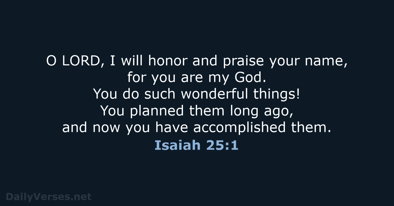 O LORD, I will honor and praise your name, for you are… Isaiah 25:1