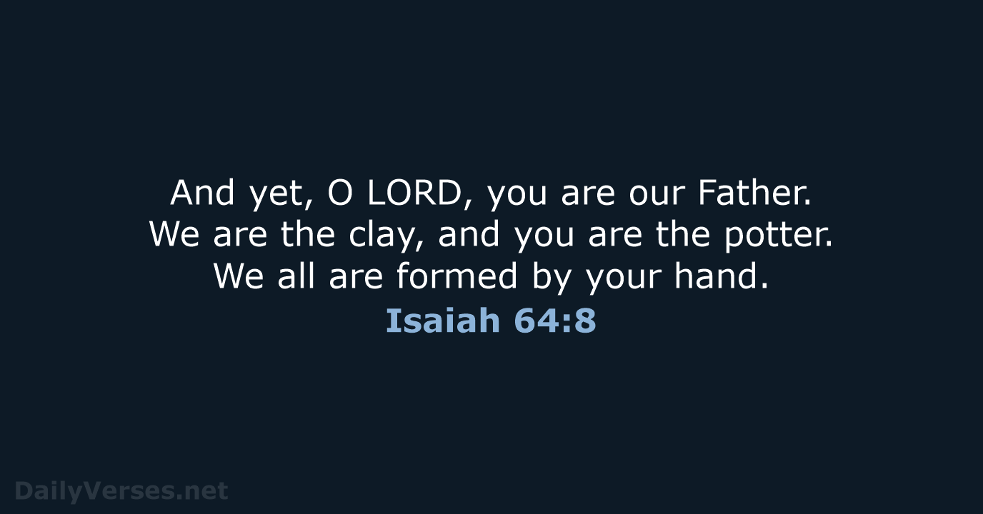 And yet, O LORD, you are our Father. We are the clay… Isaiah 64:8