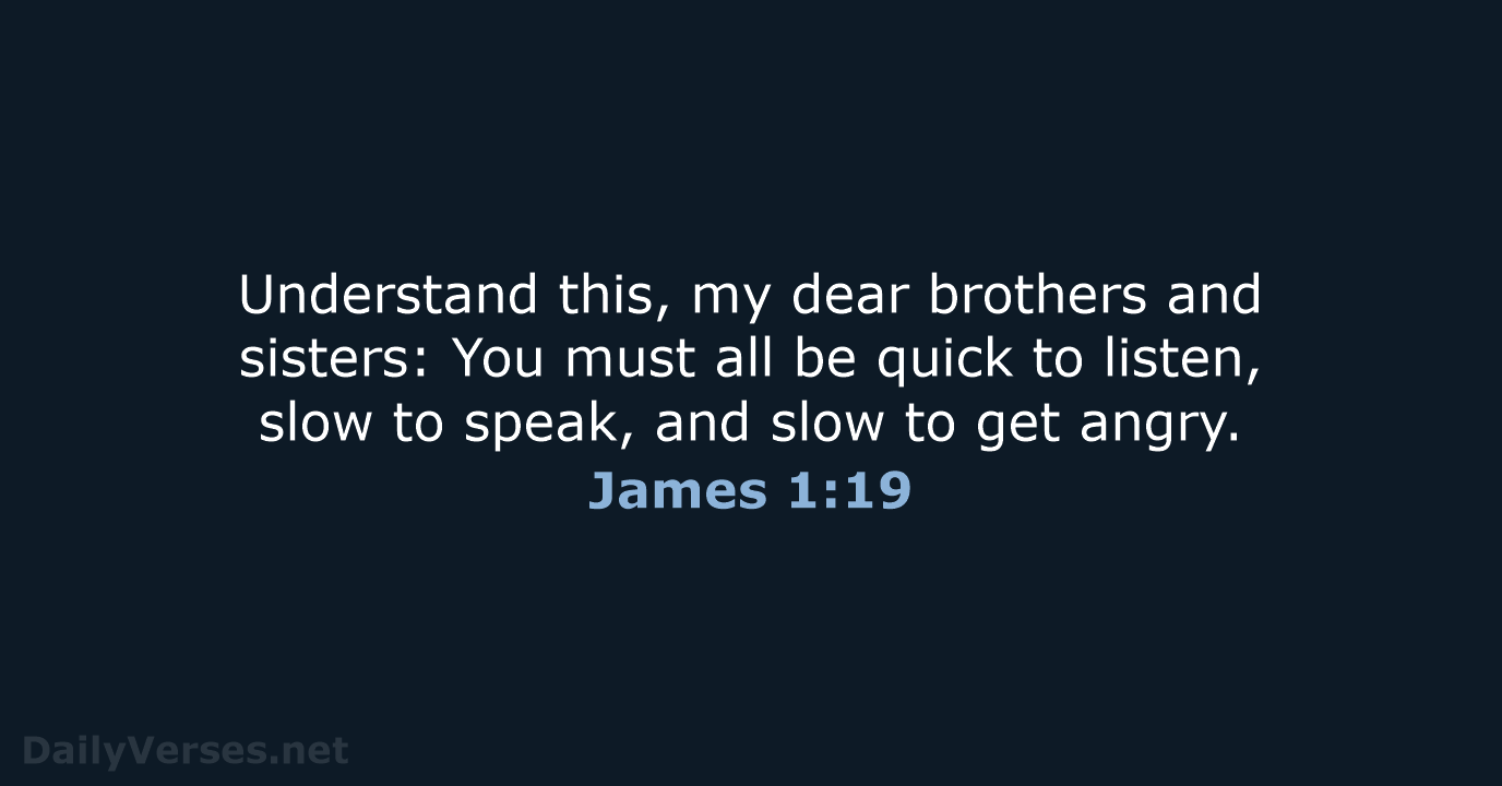Understand this, my dear brothers and sisters: You must all be quick… James 1:19