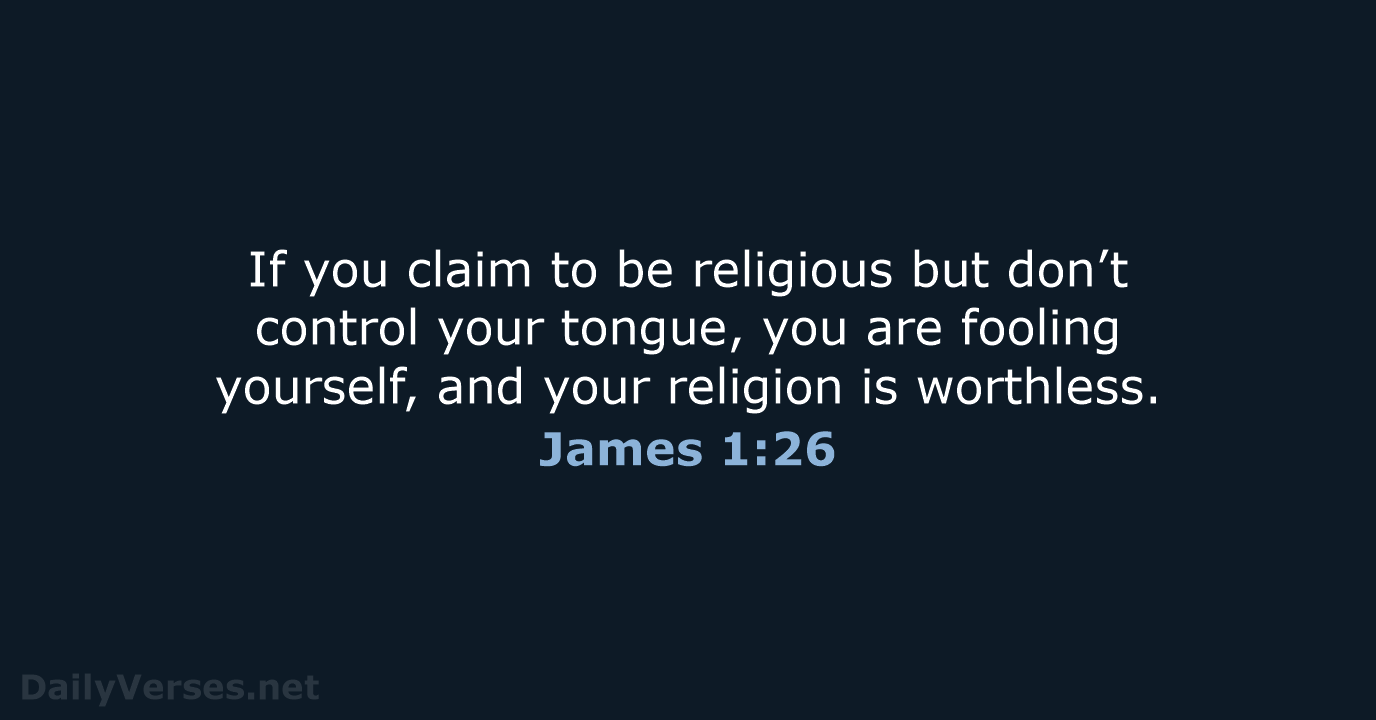 If you claim to be religious but don’t control your tongue, you… James 1:26