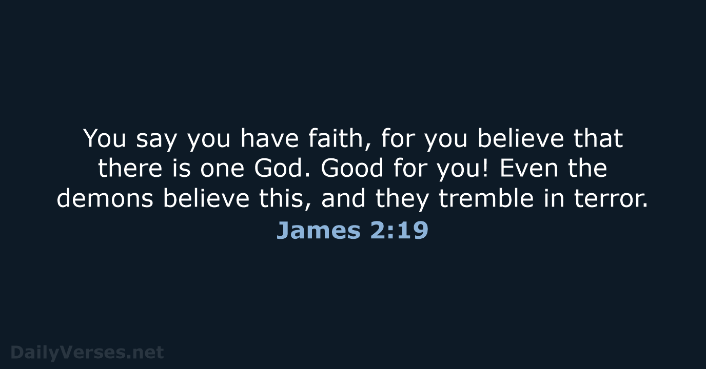 You say you have faith, for you believe that there is one… James 2:19