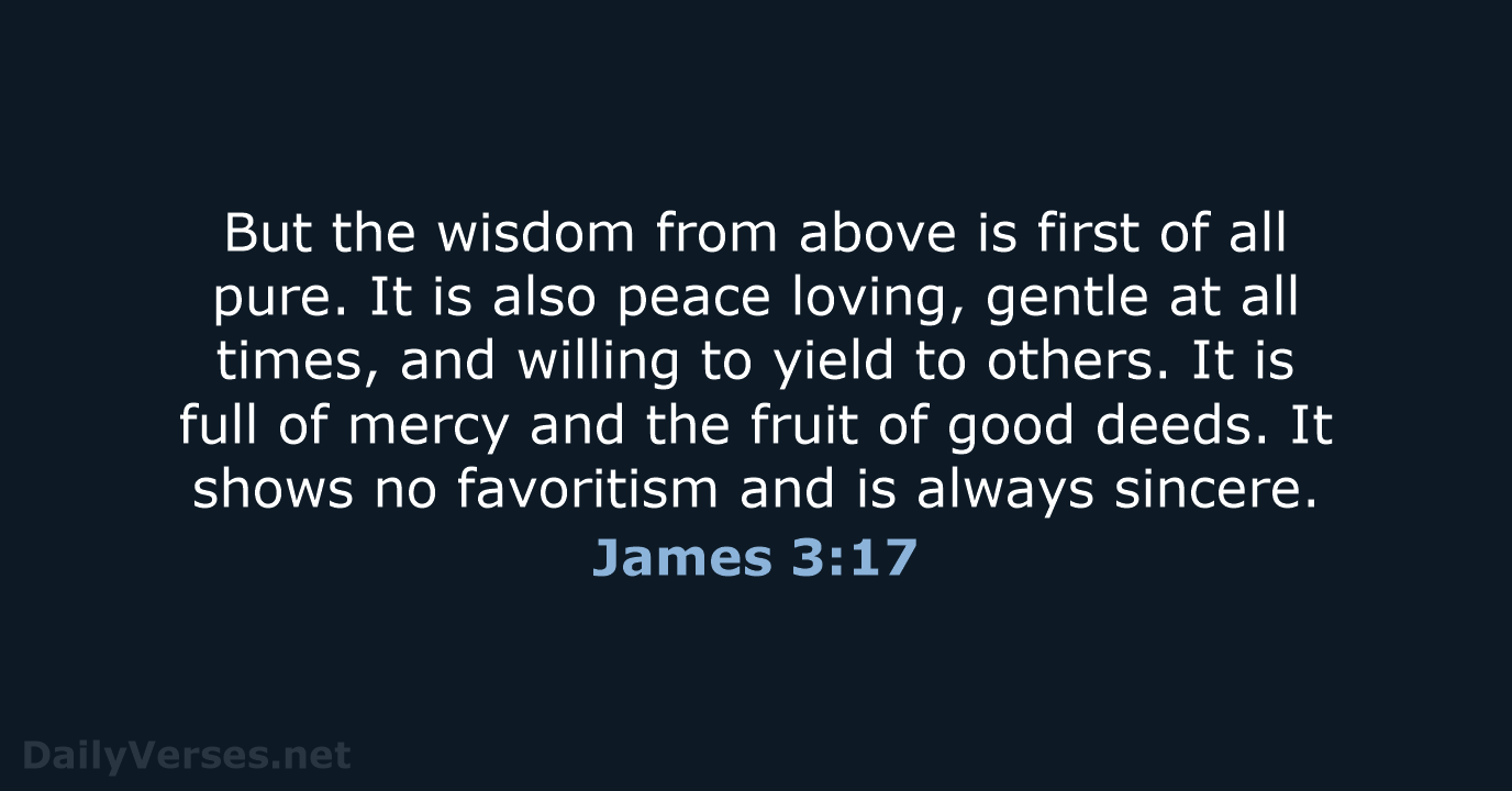 But the wisdom from above is first of all pure. It is… James 3:17