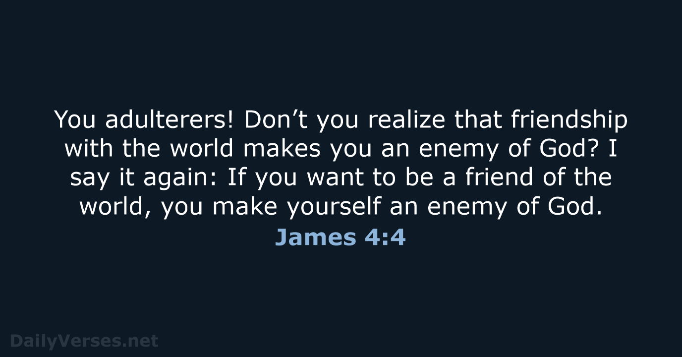 You adulterers! Don’t you realize that friendship with the world makes you… James 4:4
