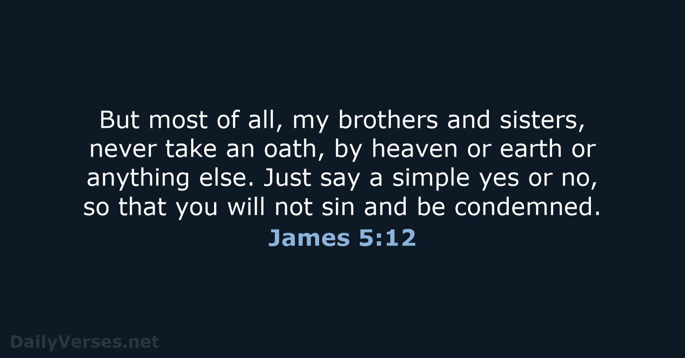 But most of all, my brothers and sisters, never take an oath… James 5:12