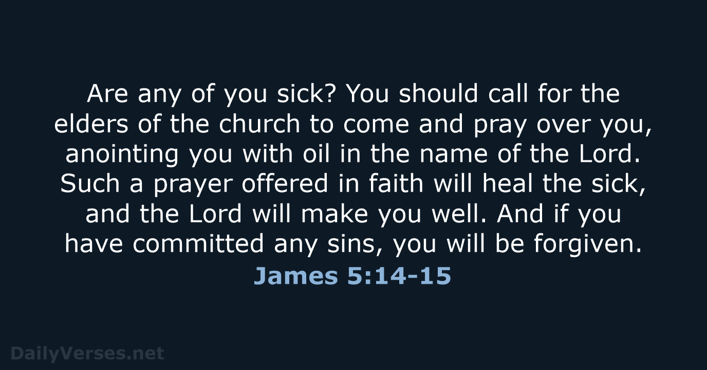 Are any of you sick? You should call for the elders of… James 5:14-15