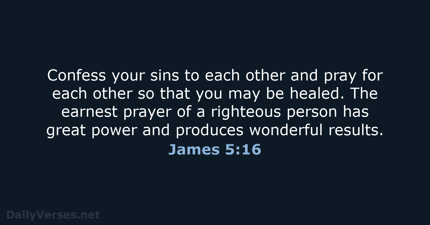 Confess your sins to each other and pray for each other so… James 5:16