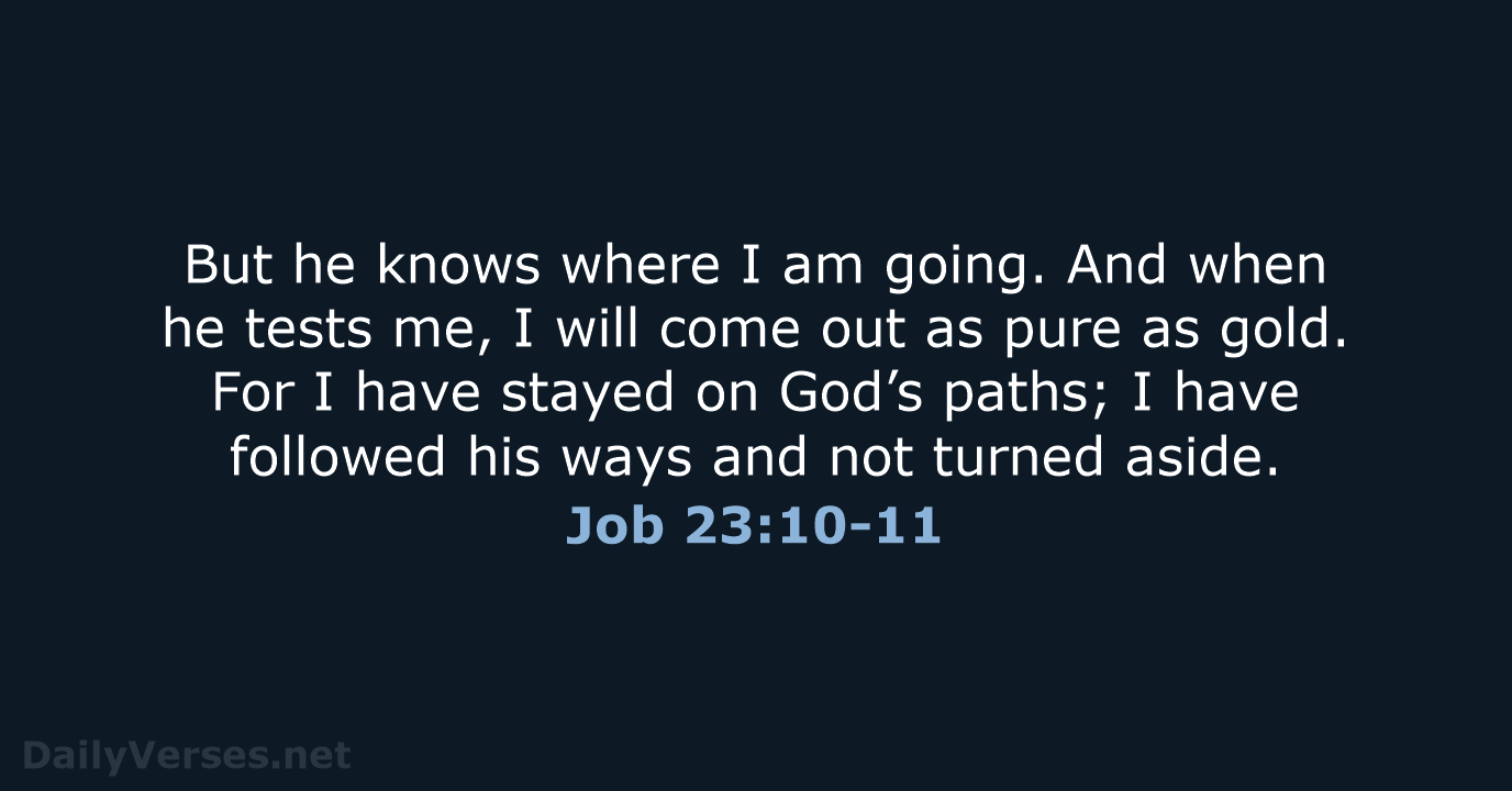 But he knows where I am going. And when he tests me… Job 23:10-11