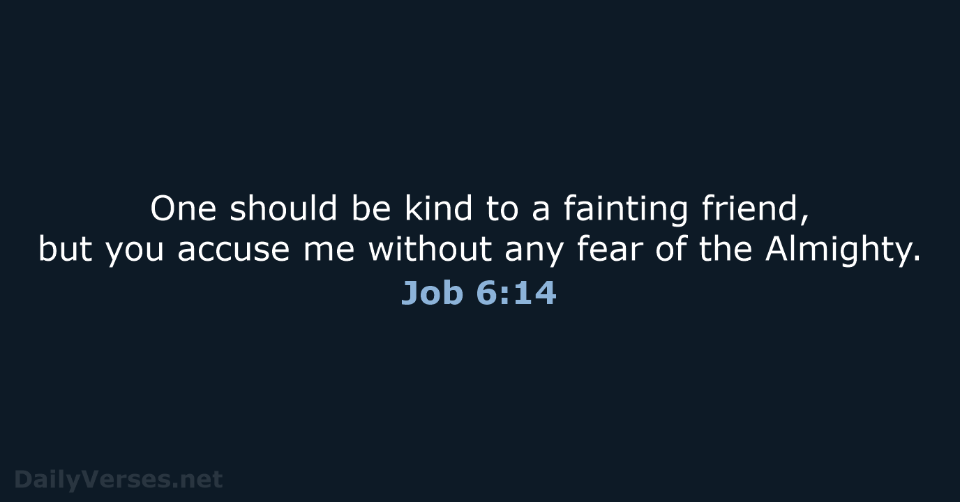 One should be kind to a fainting friend, but you accuse me… Job 6:14