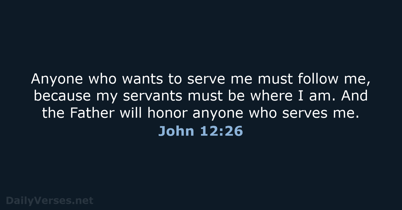Anyone who wants to serve me must follow me, because my servants… John 12:26