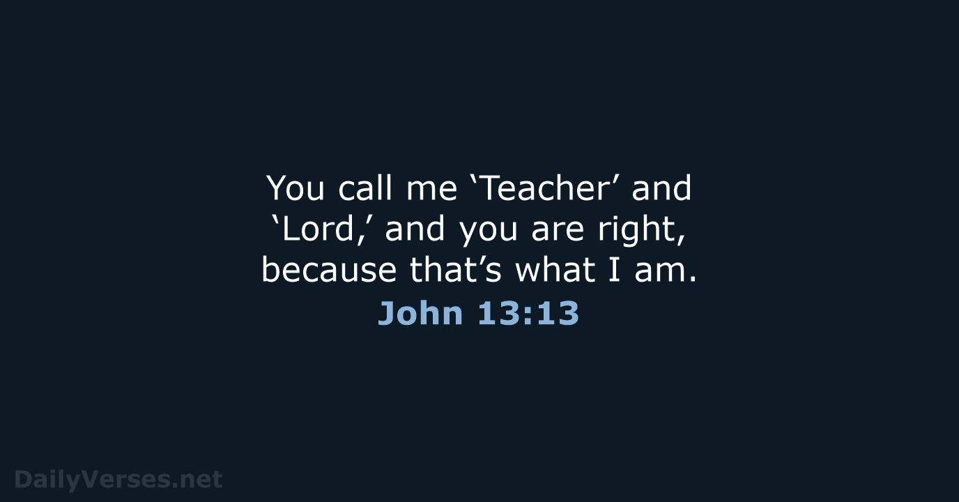 You call me ‘Teacher’ and ‘Lord,’ and you are right, because that’s… John 13:13