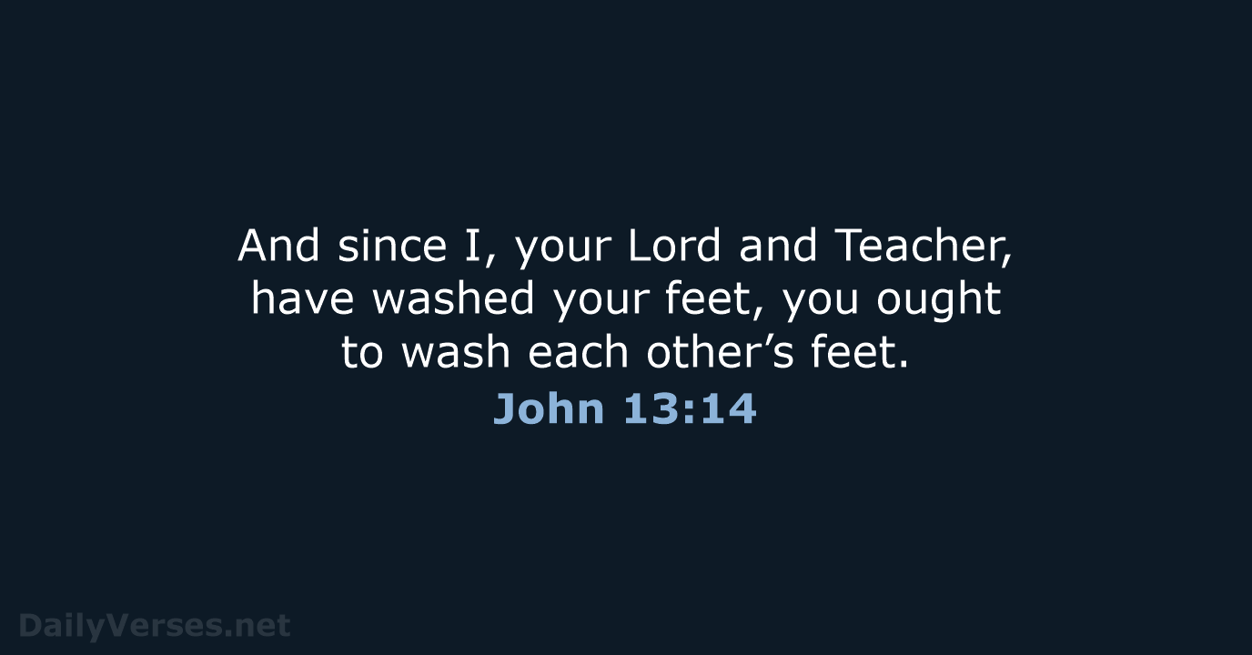 And since I, your Lord and Teacher, have washed your feet, you… John 13:14